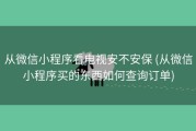 从微信小程序看电视安不安保 (从微信小程序买的东西如何查询订单)