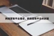 网络营销平台建设，网络营销平台的创建