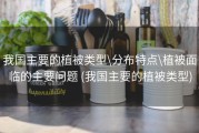 我国主要的植被类型\分布特点\植被面临的主要问题 (我国主要的植被类型)