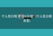 什么是白帽 黑帽与灰帽? (什么是白帽黑客)