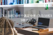 飞马38和39哪个满足中考 (飞马38和39哪个好)