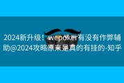 2024新升级！wepoker有没有作弊辅助@2024攻略原来是真的有挂的-知乎