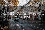 2022无限流小说盘点！精彩BG与无cp文，通通完结