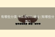 有哪些分类 什么是URL地址 (有哪些分类?)