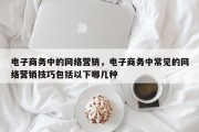电子商务中的网络营销，电子商务中常见的网络营销技巧包括以下哪几种