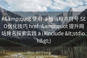#&amp;quot 使用  a 恰当标点符号 SEO优化技巧 href=&amp;quot 提升网站排名探索实践 a (#include &lt;stdio.h&gt;)