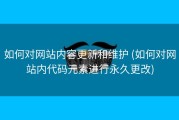 如何对网站内容更新和维护 (如何对网站内代码元素进行永久更改)