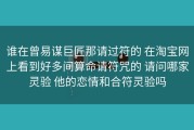谁在曾易谋巨匠那请过符的 在淘宝网上看到好多间算命请符咒的 请问哪家灵验 他的恋情和合符灵验吗