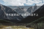 手机复原出厂设置wifi连不上