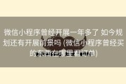 微信小程序曾经开展一年多了 如今规划还有开展前景吗 (微信小程序曾经买的东西在哪里看订单)