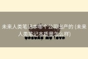 未来人类笔记本哪个公司出产的 (未来人类笔记本质量怎么样)