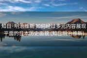 知日·明治维新 如何经过多元内容展现平面的日本历史面貌 (知日明治维新)