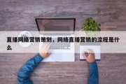 直播网络营销策划，网络直播营销的流程是什么