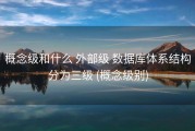 概念级和什么 外部级 数据库体系结构分为三级 (概念级别)
