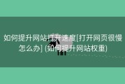 如何提升网站打开速度[打开网页很慢怎么办] (如何提升网站权重)