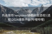 热点推荐!wepoker辅助开挂透视!(透视)2024爆款平台(哔哩哔哩)
