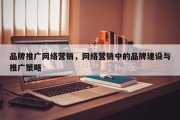 品牌推广网络营销，网络营销中的品牌建设与推广策略