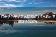 打电话的英语怎么写 请问 (打电话的英语短语怎么写)