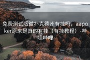 免费测试版微扑克德州有挂吗，aapoker原来是真的有挂（有挂教程）-哔哩哔哩