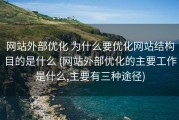 网站外部优化 为什么要优化网站结构目的是什么 (网站外部优化的主要工作是什么,主要有三种途径)