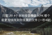 只需1秒 4个本地搜查神器大PK 哪个能更加快找到你须要的文件 (一秒4破)