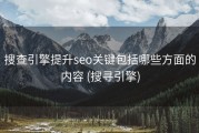 搜查引擎提升seo关键包括哪些方面的内容 (搜寻引擎)