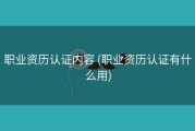 职业资历认证内容 (职业资历认证有什么用)
