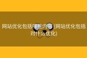 网站优化包括哪些内容 (网站优化包括对什么优化)