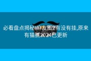 必看盘点揭秘!麻友圈2有没有挂,原来有猫腻2024已更新