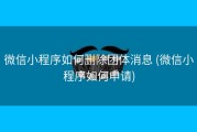 微信小程序如何删除团体消息 (微信小程序如何申请)