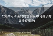 CSS中可承袭的属性 (css 中可继承的属性有哪些)