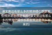 课文旁边有那么多的预测细心想想那些预测是怎样进去的 (课文旁边有那么多的预测仔细想想那些预测是怎么出来的)