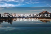 简述外部链接和外部链接的区别 (简述外部链接的重要性)