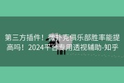 第三方插件！微扑克俱乐部胜率能提高吗！2024平台专用透视辅助-知乎