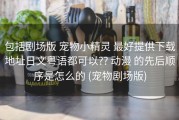 包括剧场版 宠物小精灵 最好提供下载地址日文粤语都可以?? 动漫 的先后顺序是怎么的 (宠物剧场版)