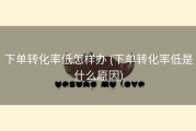 下单转化率低怎样办 (下单转化率低是什么原因)