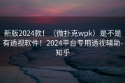 新版2024款！（微扑克wpk）是不是有透视软件！2024平台专用透视辅助-知乎