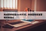 网络营销就是seo对不对，网络营销就是营销的网络化