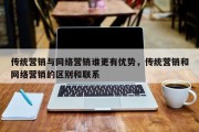 传统营销与网络营销谁更有优势，传统营销和网络营销的区别和联系