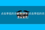 点击率低的词要删除吗 (点击率低的词怎么优化)