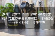 推荐一款!WePoKer德州作弊有没有，德扑之星原来是真的有挂，详细教程（有挂神器）-哔哩哔哩