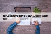 农产品网络营销策划案，农产品网络营销策划案例
