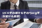 UCG平台是什么平台? (ucg平台是什么意思)