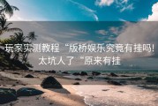 玩家实测教程“版桥娱乐究竟有挂吗!太坑人了“原来有挂