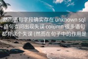 然而语句字段确实存在 unknown sql语句查问出现失误 column 很多语句都有这个失误 (然而在句子中的作用是)