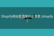 Shopify网站地图是什么意思 (shopify)