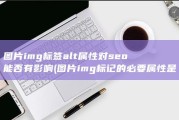 图片img标签alt属性对seo能否有影响 (图片img标记的必要属性是)