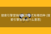 搜索引擎营销的服务方式有哪四种 (搜索引擎营销是什么意思)