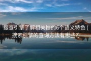 搜查引擎了解相关性的6个语义特色 (搜索引擎的查询方法有哪些?)