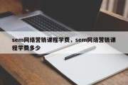 sem网络营销课程学费，sem网络营销课程学费多少